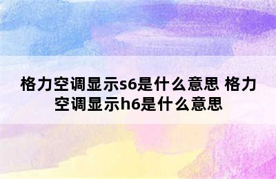 格力空调显示s6是什么意思 格力空调显示h6是什么意思